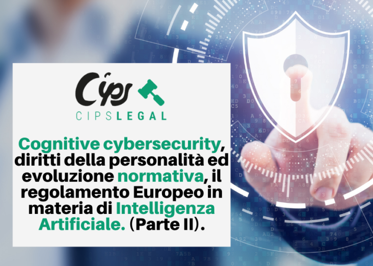 Cognitive cybersecurity, diritti della personalità ed evoluzione normativa, il regolamento Europeo in materia di Intelligenza Artificiale. (Parte II).